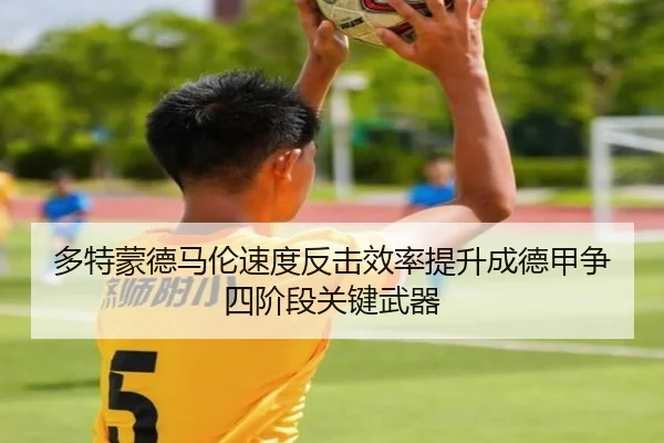 多特蒙德马伦速度反击效率提升成德甲争四阶段关键武器 - kaiyun