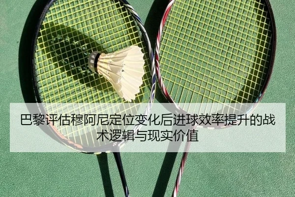 巴黎评估穆阿尼定位变化后进球效率提升的战术逻辑与现实价值 - kaiyun
