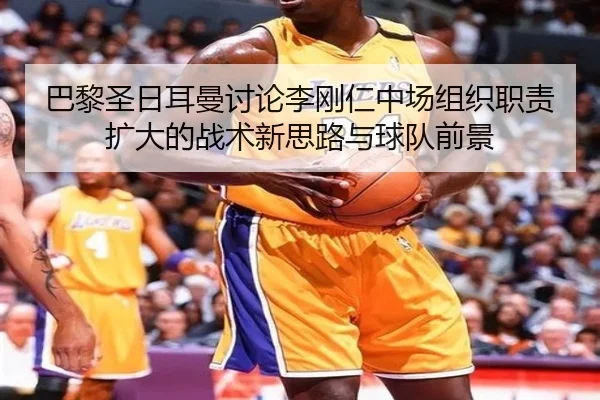 巴黎圣日耳曼讨论李刚仁中场组织职责扩大的战术新思路与球队前景 | kaiyun
