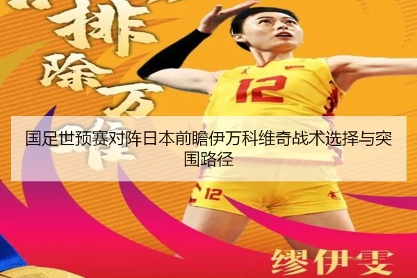 国足世预赛对阵日本前瞻伊万科维奇战术选择与突围路径 - kaiyun