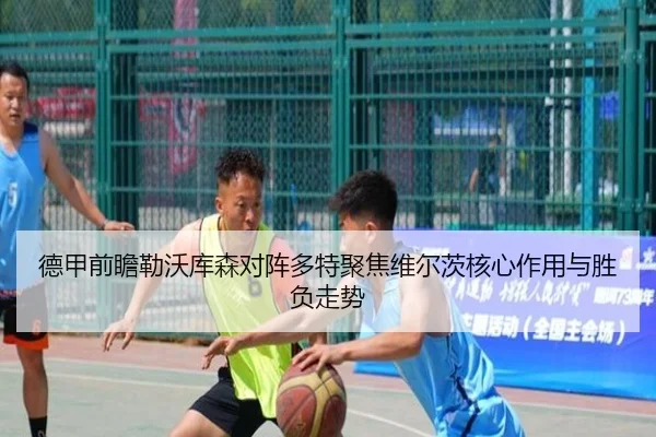 德甲前瞻勒沃库森对阵多特聚焦维尔茨核心作用与胜负走势 | kaiyun