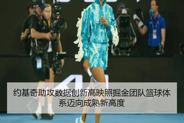 约基奇助攻数据创新高映照掘金团队篮球体系迈向成熟新高度 - kaiyun